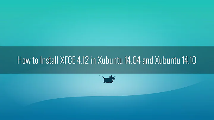 How to Install XFCE 4.12 in Xubuntu 14.10 and Xubuntu 14.04