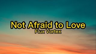 Flux Vortex - Not Afraid to Love (Lyrics)