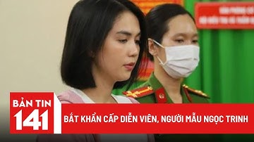 Bắt khẩn cấp diễn viên, người mẫu Ngọc Trinh | Tin nóng