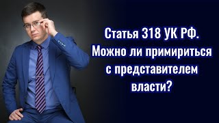 картинка: Статья 318 УК РФ. Можно ли примириться с полицейским?