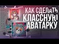 КАК СДЕЛАТЬ КЛАССНУЮ АВАТАРКУ?