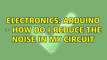 Electronics: Arduino - How do I reduce the noise in my circuit (2 Solutions!!)