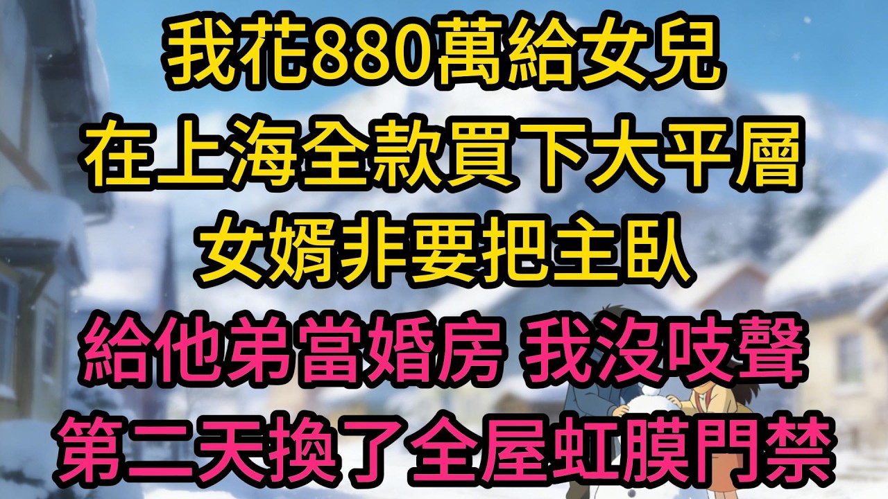 我花880萬給女兒在上海全款買下大平層，女婿非要把主臥給他弟當婚房，我沒吱聲，第二天換了全屋虹膜門禁