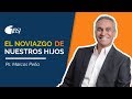 El Noviazgo de Nuestros Hijos (Parte 1) Pastor Marcos Peña