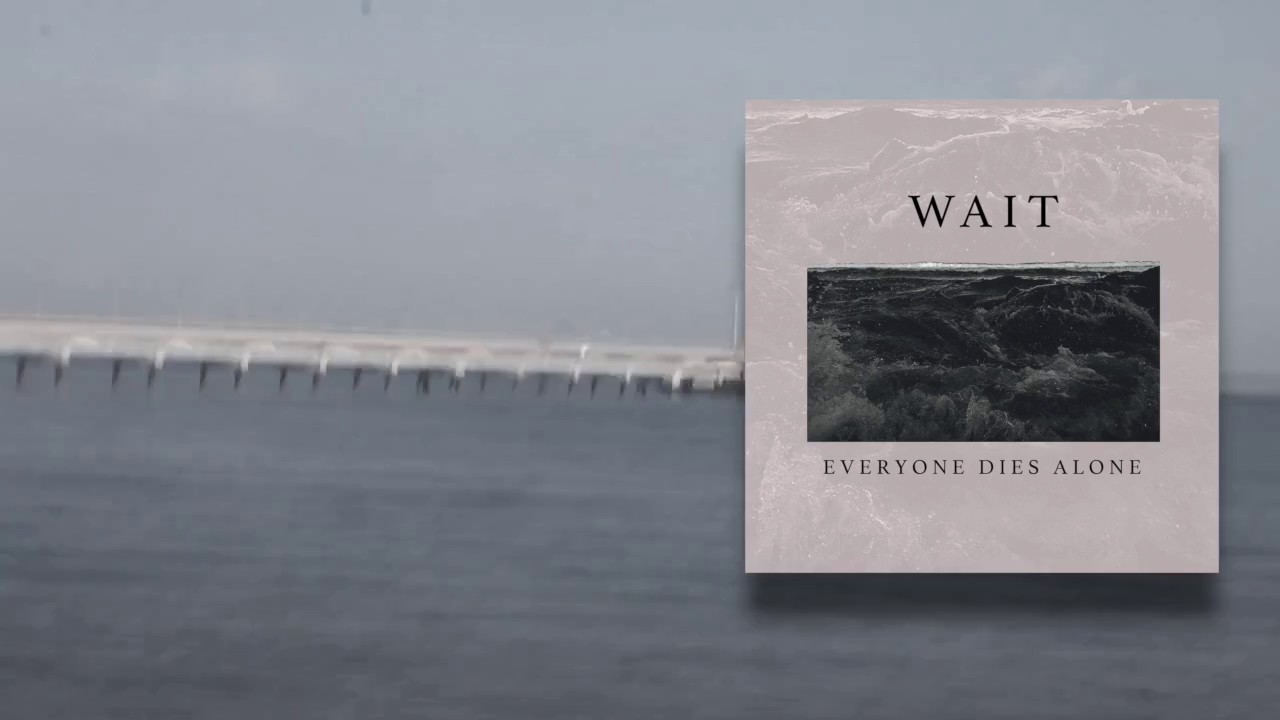 Wait - Everyone Dies Alone - YouTube
