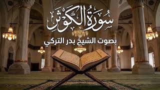 سورة الكوثر بصوت الشيخ بدر التركي | أرح سمعك وقلبك