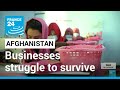 Afghan businesses struggle to survive since taliban takeover  france 24 english