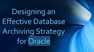 Designing an Effective Database Archiving Strategy for Oracle