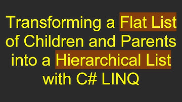 Transforming a Flat List of Children and Parents into a Hierarchical List with C#  LINQ