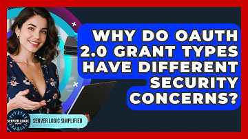 Why Do OAuth 2.0 Grant Types Have Different Security Concerns? - Server Logic Simplified