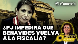 Retorno de PATRICIA BENAVIDES a la FISCALÍA en manos del PODER JUDICIAL | Mirada de Fondo