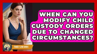When Can You Modify Child Custody Orders Due To Changed Circumstances? - Family Law Gurus
