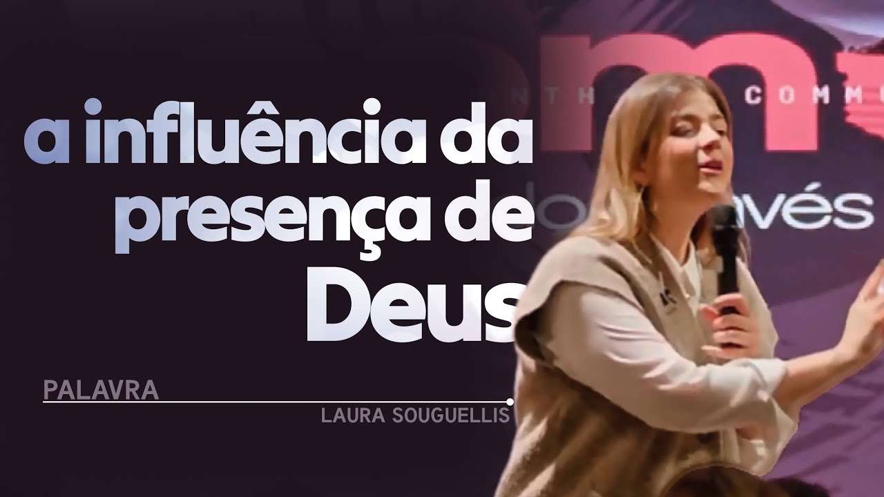 A INFLUÊNCIA DA PRESENÇA DE DEUS | PALAVRA LAURA SOUGUELLIS
