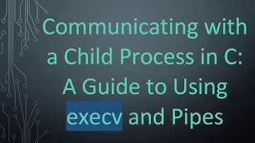 Communicating with a Child Process in C: A Guide to Using execv and Pipes