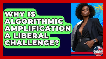 Why Is Algorithmic Amplification A Liberal Challenge? - We Are Liberal