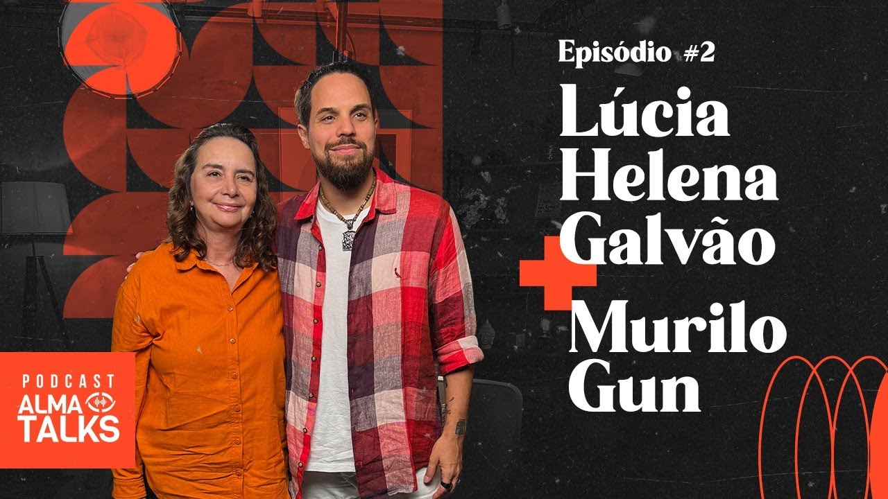 LÚCIA HELENA GALVÃO e MURILO GUN - Podcast Alma Talks - 