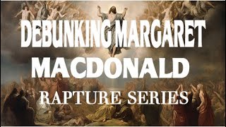Debunking Margaret MacDonald _ Rapture Series