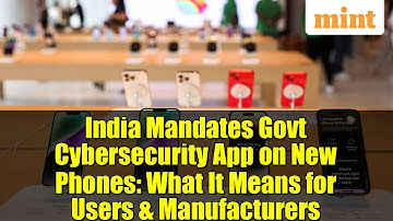 India Mandates Govt Cybersecurity App on New Phones: What It Means for Users & Manufacturers