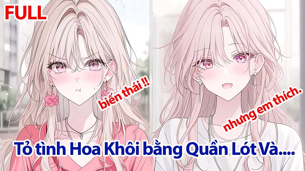 FULL Đưa Nhầm QUẦN LÓT Khi Tỏ Tình, Tôi Khiến Hoa Khôi Sướng Ngất Đến Nhập Viện