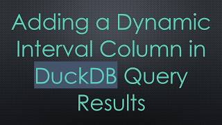 Adding a Dynamic Interval Column in DuckDB Query Results