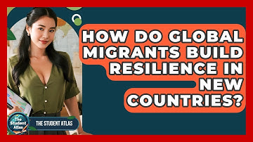 How Do Global Migrants Build Resilience In New Countries? - The Student Atlas