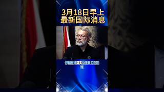 2026.3.18上午最新消息#国际局势 #中东局势 #俄乌冲突 #热点新闻