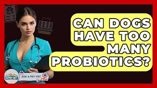 Can Dogs Have Too Many Probiotics? - Ask A Pet Vet