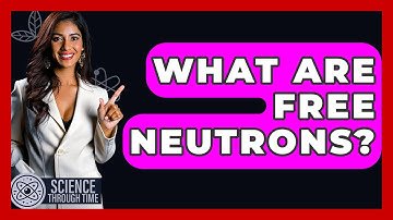 What Are Free Neutrons? - Science Through Time