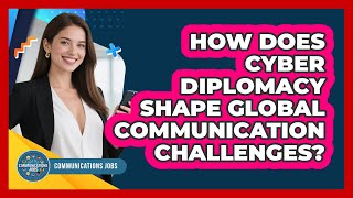 How Does Cyber Diplomacy Shape Global Communication Challenges? - Communications Jobs