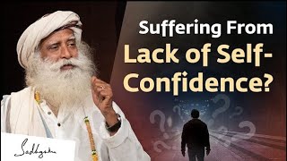 Suffering From Lack of Self-Confidence | Sadhguru