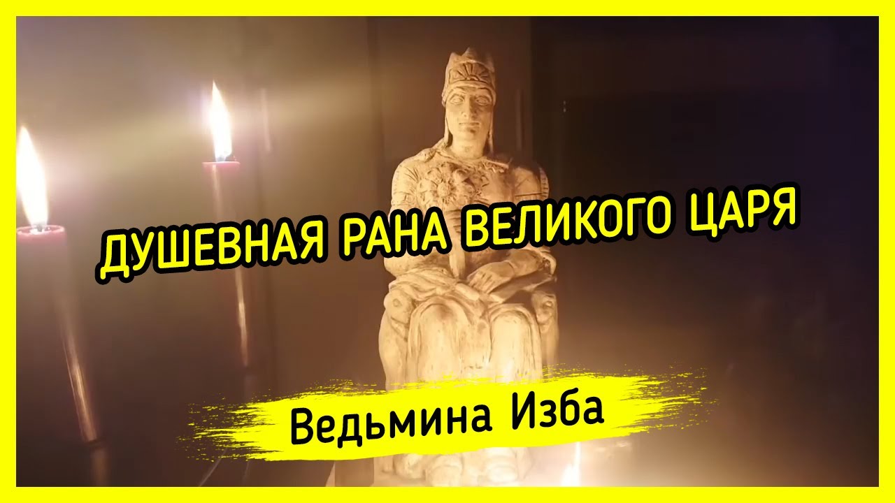 ДУШЕВНАЯ РАНА ВЕЛИКОГО ЦАРЯ. ВЕДЬМИНА ИЗБА ? МАГИЯ - YouTube