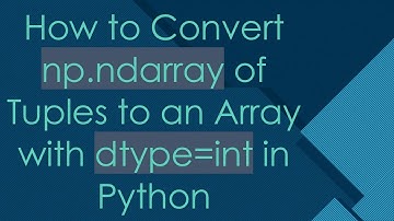 How to Convert np.ndarray of Tuples to an Array with dtype=int in Python