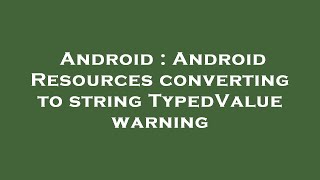 Android : Android Resources converting to string TypedValue warning
