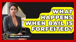 What Happens When Bail Is Forfeited? - Criminal Defense Law Uncovered