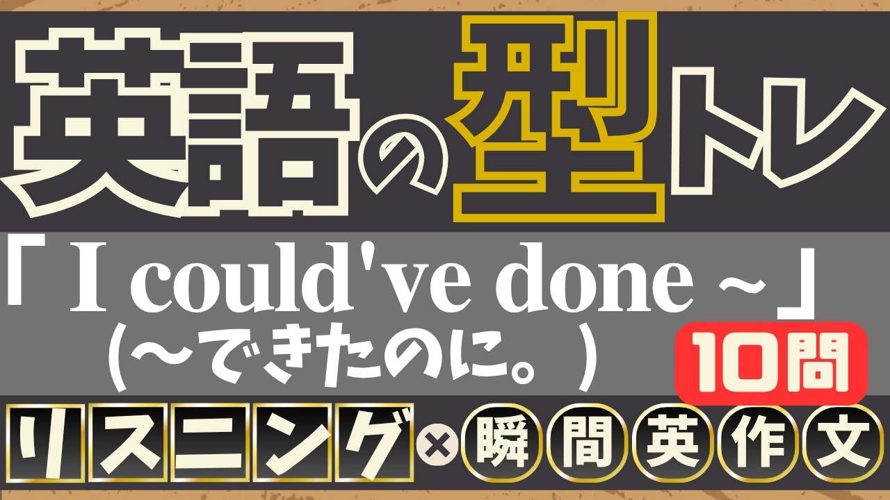 【英語の型トレ】(I could've done ~) リスニング10問→英作文10問｜「〜できたのに」を瞬時に言えるようになる
