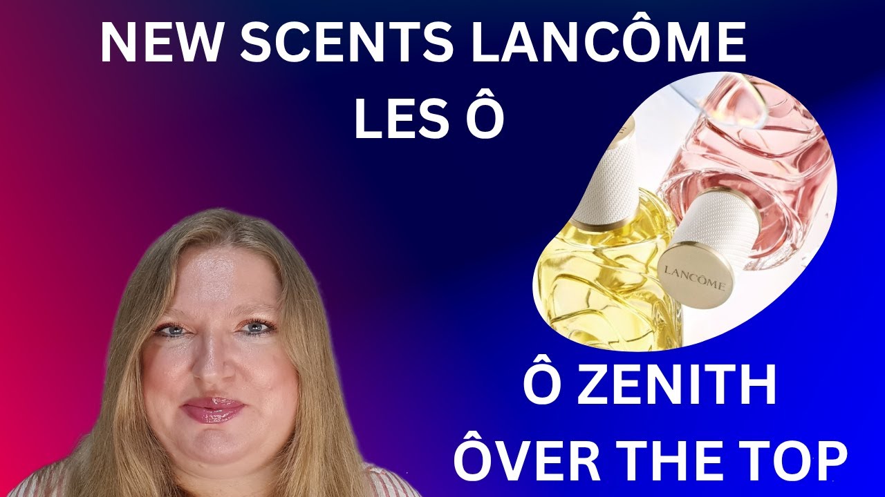 REVIEW OF NEW SCENTS BY LANCÔME: ÔVER THE TOP AND Ô ZENITH! - YouTube