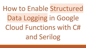 How to Enable Structured Data Logging in Google Cloud Functions with C# and Serilog