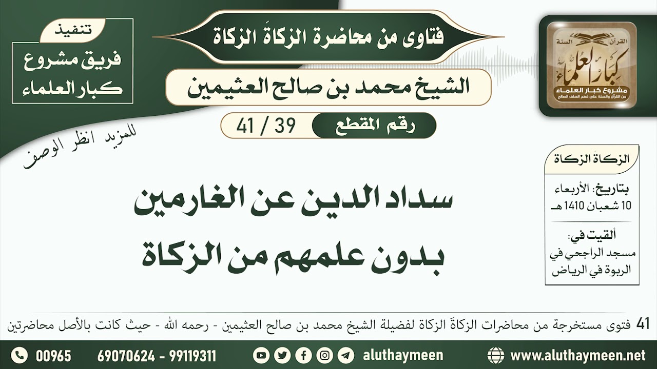 39 - 41 سداد الدين عن الغارمين بدون علمهم من الزكاة - الزكاة الزكاة - ابن عثيمين