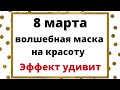 8 марта сделайте волшебную маску на красоту. Эффект вас поразит.