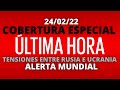 EN VIVO | COBERTURA ESPECIAL, RUSIA E UCRANIA LA TENSION AUMENTA (24/02/22)