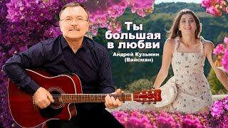 Ты большая в любви - Андрей Кузьмин (Вайсман)