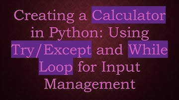 Creating a Calculator in Python: Using Try/Except and While Loop for Input Management