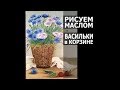 Как нарисовать картину маслом васильки в корзине. Cornflower