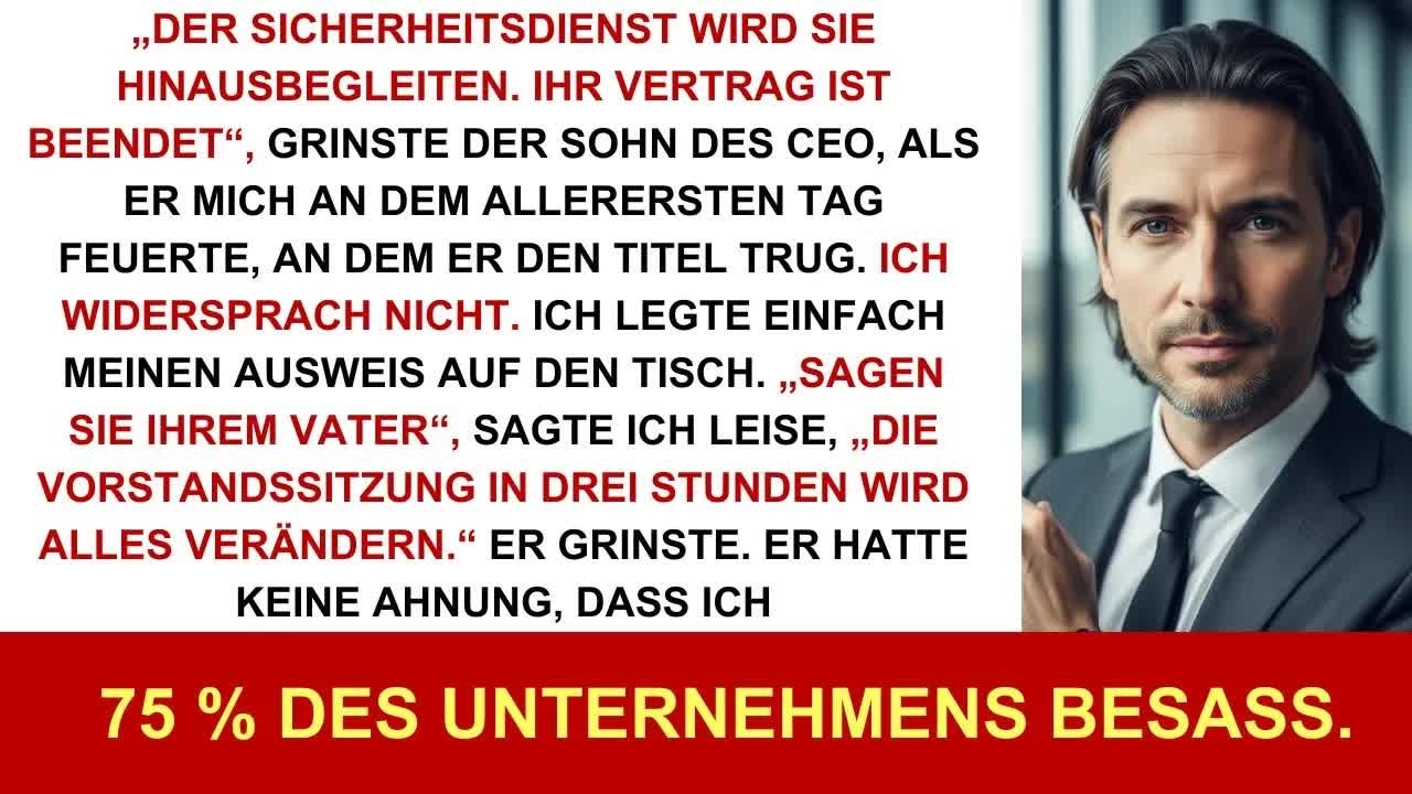 Der Sohn des Geschäftsführers hat mich am ersten Tag gefeuert; ich besaß 75 % seiner Firma