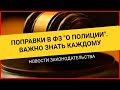 ПОПРАВКИ В ФЗ "О полиции". Суть правок: что важно знать каждому.   Новости законодательства 2021