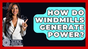 How Do Windmills Generate Power? - Science Through Time