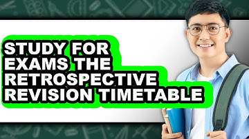 How To Study For Exams The Retrospective Revision Timetable - Step By Step