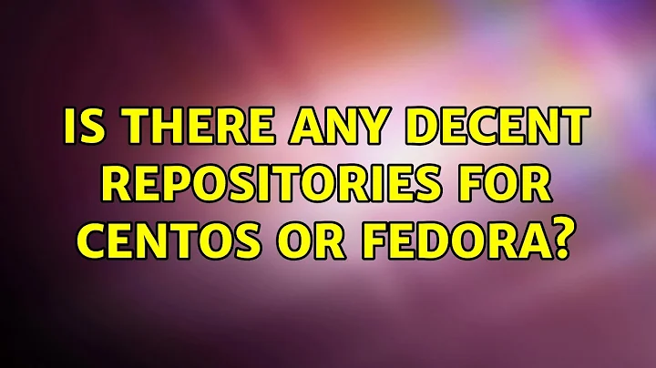 Is there any decent repositories for CentOS or Fedora? (9 Solutions!!)