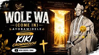 WOLE WA (COME IN) | AYOBAMIDELE ft. KIKI CROWNHOUSE | Powerful African Gospel Worship 2026 🎶🔥