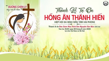 THÁNH LỄ TẠ ƠN - HỒNG ÂN THÁNH HIẾN TRỌN ĐỜI - HIỆP HỘI ĐA MINH MẪU TÂM HẢI PHÒNG